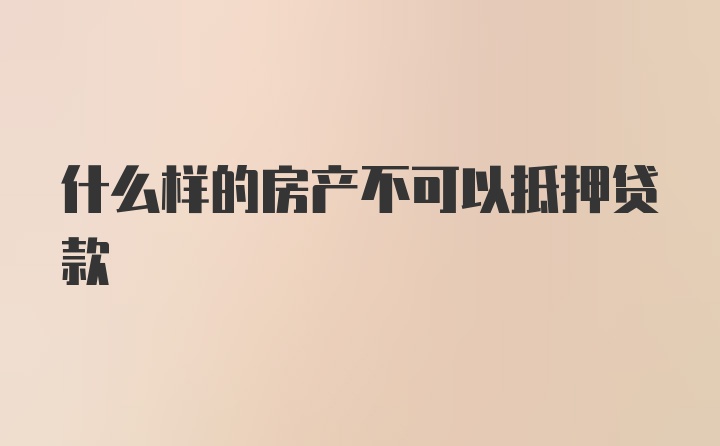 什么样的房产不可以抵押贷款