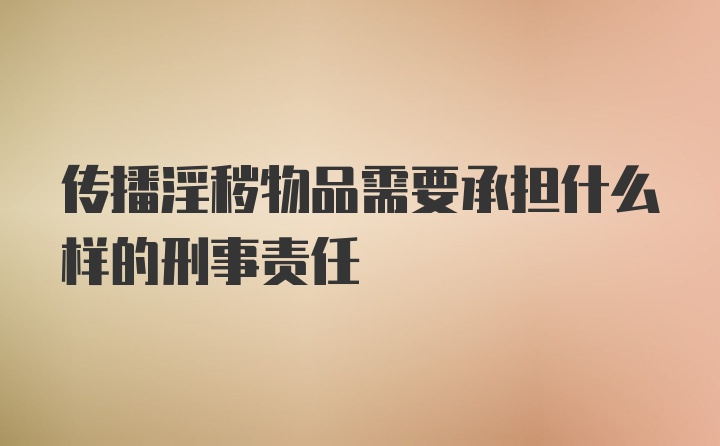 传播淫秽物品需要承担什么样的刑事责任