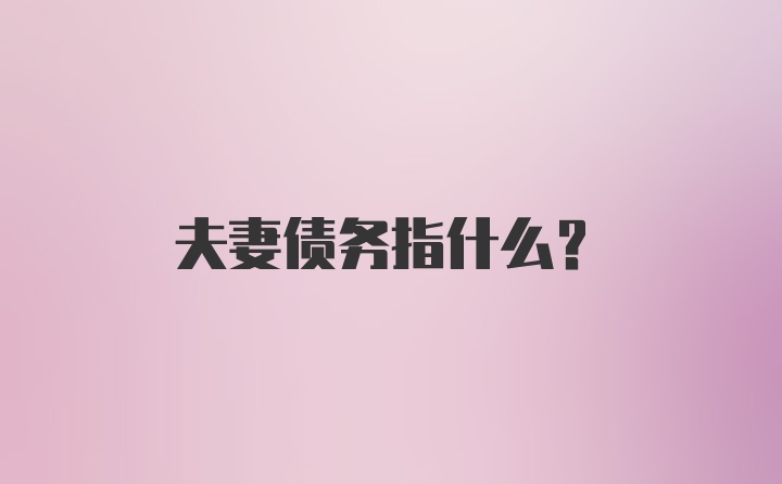 夫妻债务指什么？