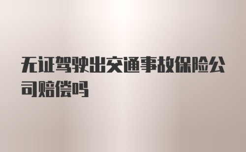 无证驾驶出交通事故保险公司赔偿吗