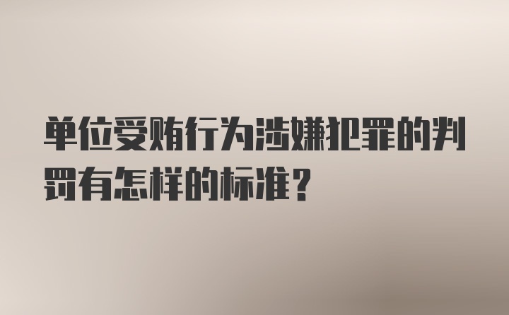 单位受贿行为涉嫌犯罪的判罚有怎样的标准？