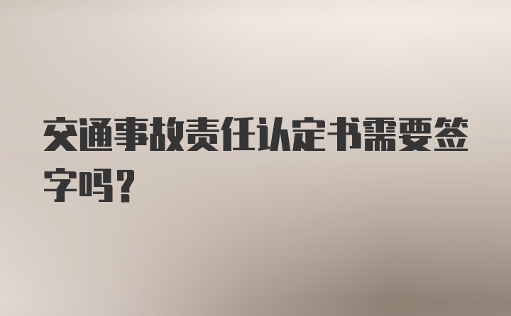 交通事故责任认定书需要签字吗？