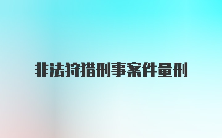 非法狩猎刑事案件量刑