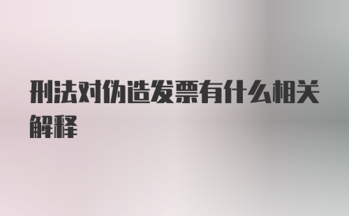 刑法对伪造发票有什么相关解释