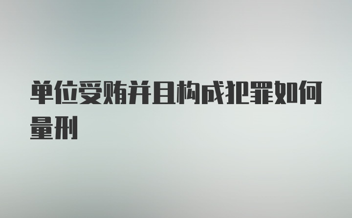 单位受贿并且构成犯罪如何量刑