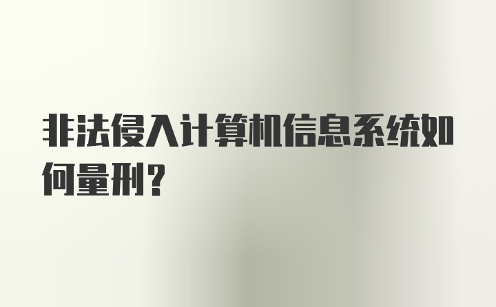 非法侵入计算机信息系统如何量刑？