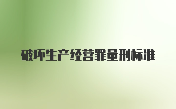 破坏生产经营罪量刑标准