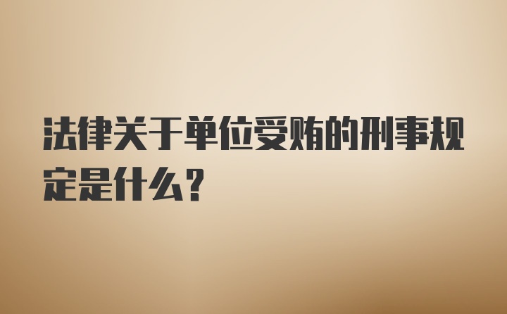 法律关于单位受贿的刑事规定是什么？