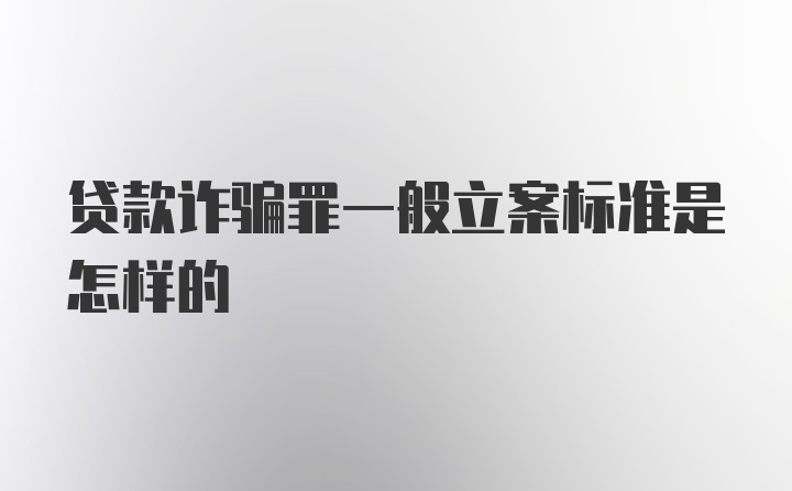 贷款诈骗罪一般立案标准是怎样的