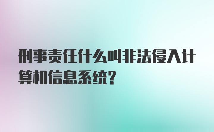 刑事责任什么叫非法侵入计算机信息系统？