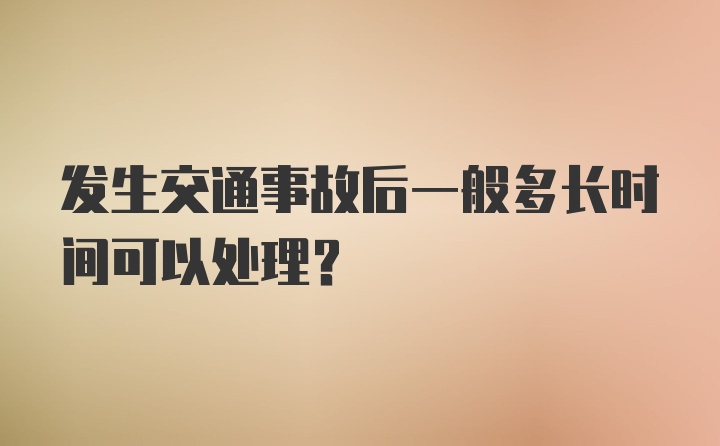 发生交通事故后一般多长时间可以处理？