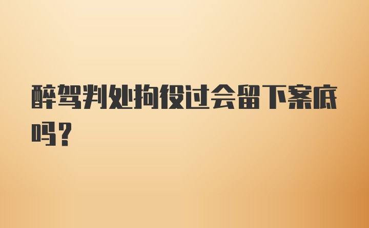 醉驾判处拘役过会留下案底吗？