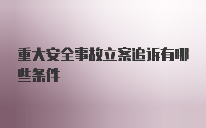 重大安全事故立案追诉有哪些条件