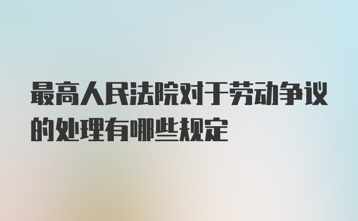 最高人民法院对于劳动争议的处理有哪些规定