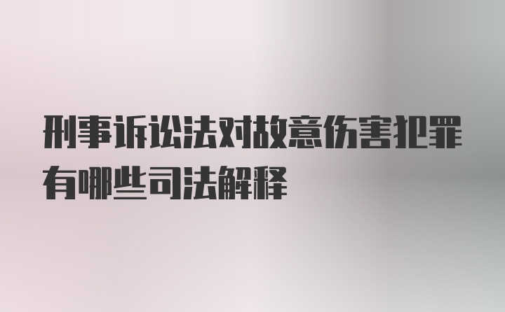 刑事诉讼法对故意伤害犯罪有哪些司法解释