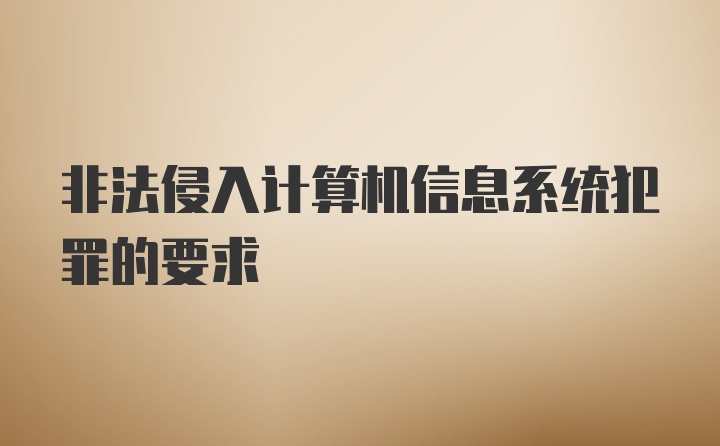 非法侵入计算机信息系统犯罪的要求