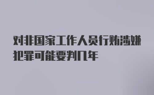 对非国家工作人员行贿涉嫌犯罪可能要判几年