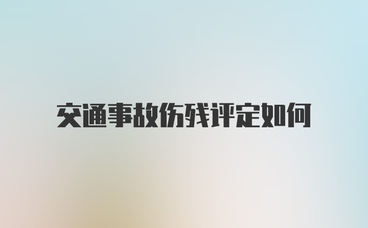 交通事故伤残评定如何