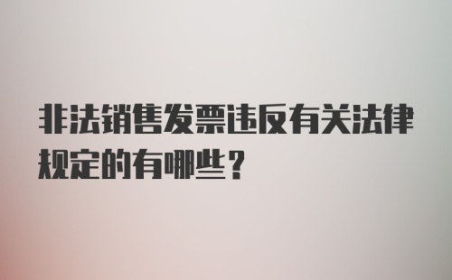 非法销售发票违反有关法律规定的有哪些？