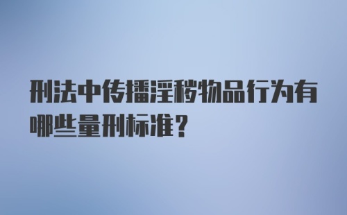 刑法中传播淫秽物品行为有哪些量刑标准？