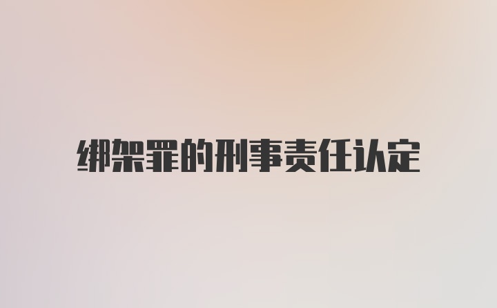 绑架罪的刑事责任认定