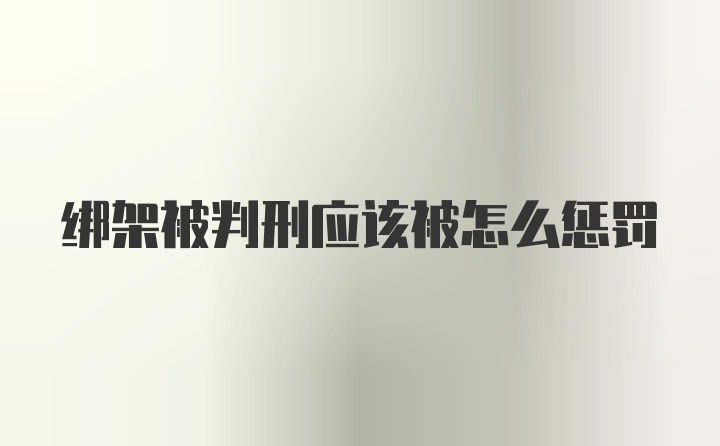 绑架被判刑应该被怎么惩罚