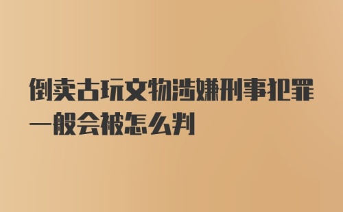 倒卖古玩文物涉嫌刑事犯罪一般会被怎么判