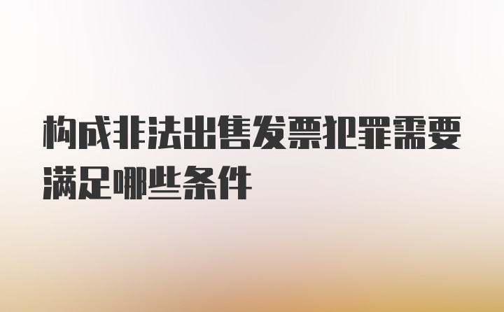 构成非法出售发票犯罪需要满足哪些条件