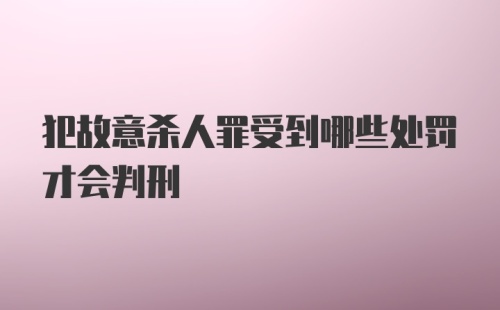 犯故意杀人罪受到哪些处罚才会判刑