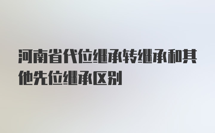 河南省代位继承转继承和其他先位继承区别