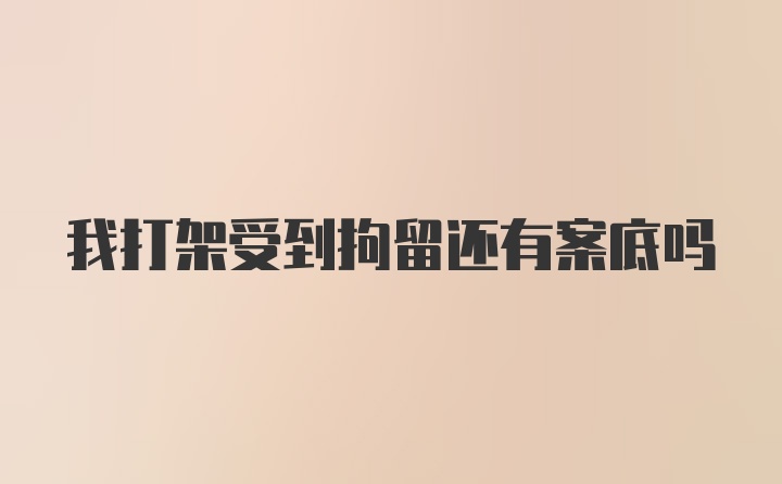 我打架受到拘留还有案底吗