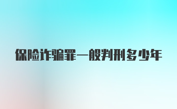 保险诈骗罪一般判刑多少年