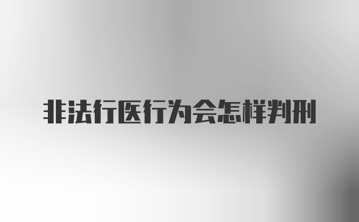 非法行医行为会怎样判刑