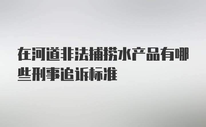 在河道非法捕捞水产品有哪些刑事追诉标准