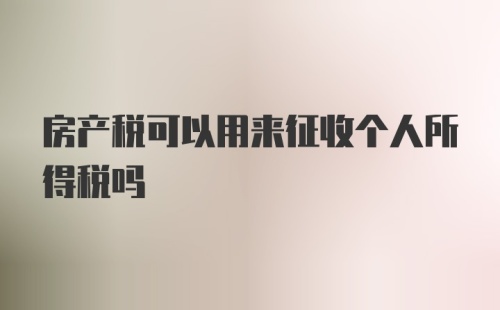 房产税可以用来征收个人所得税吗