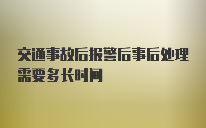 交通事故后报警后事后处理需要多长时间