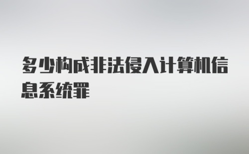 多少构成非法侵入计算机信息系统罪