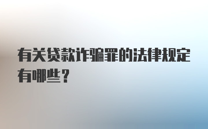 有关贷款诈骗罪的法律规定有哪些？