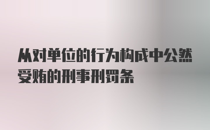 从对单位的行为构成中公然受贿的刑事刑罚条