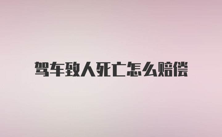 驾车致人死亡怎么赔偿