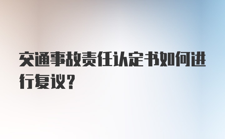 交通事故责任认定书如何进行复议？