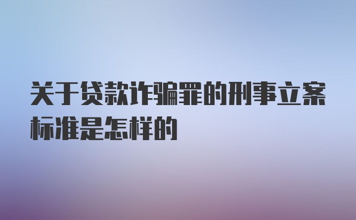 关于贷款诈骗罪的刑事立案标准是怎样的