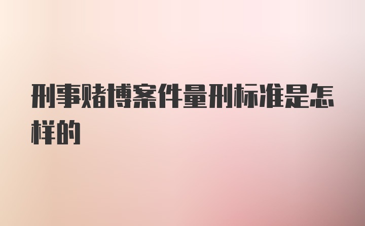 刑事赌博案件量刑标准是怎样的