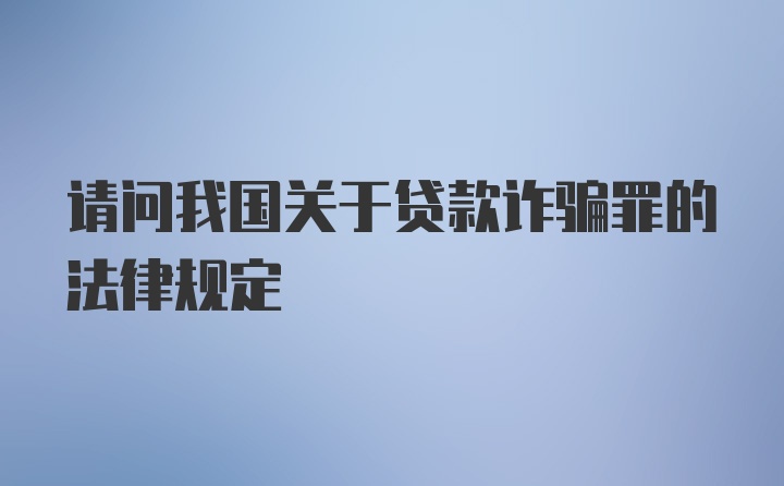 请问我国关于贷款诈骗罪的法律规定