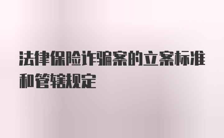 法律保险诈骗案的立案标准和管辖规定