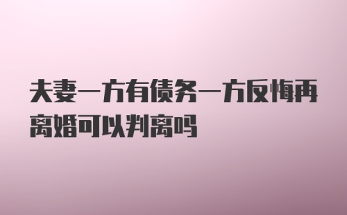 夫妻一方有债务一方反悔再离婚可以判离吗