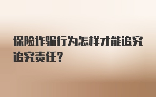 保险诈骗行为怎样才能追究追究责任？