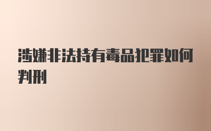 涉嫌非法持有毒品犯罪如何判刑