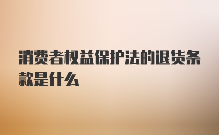 消费者权益保护法的退货条款是什么