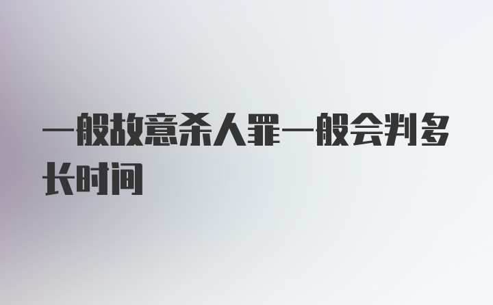 一般故意杀人罪一般会判多长时间